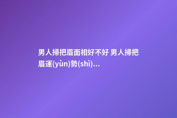 男人掃把眉面相好不好 男人掃把眉運(yùn)勢(shì)如何？
